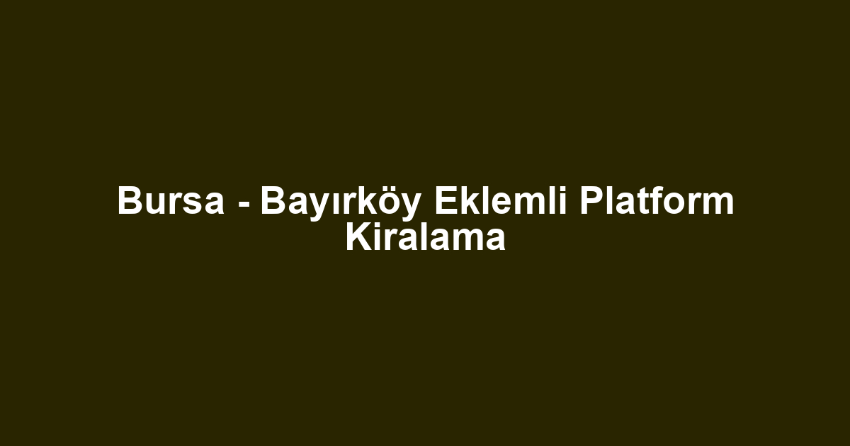 Bursa - Bayırköy Eklemli Platform Kiralama