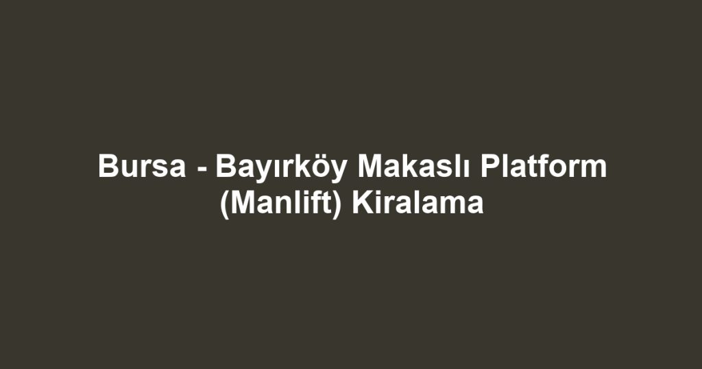Bursa - Bayırköy Makaslı Platform (Manlift) Kiralama