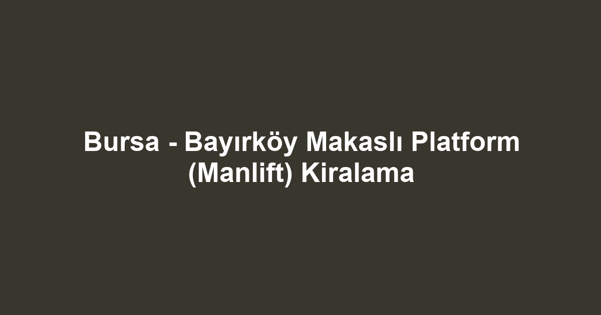 Bursa - Bayırköy Makaslı Platform (Manlift) Kiralama