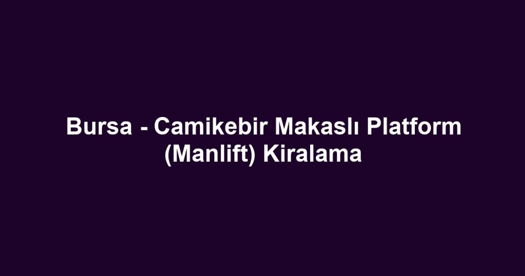 Bursa - Camikebir Makaslı Platform (Manlift) Kiralama