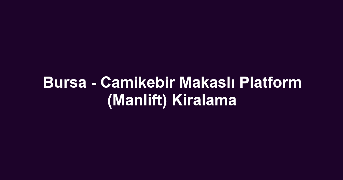 Bursa - Camikebir Makaslı Platform (Manlift) Kiralama