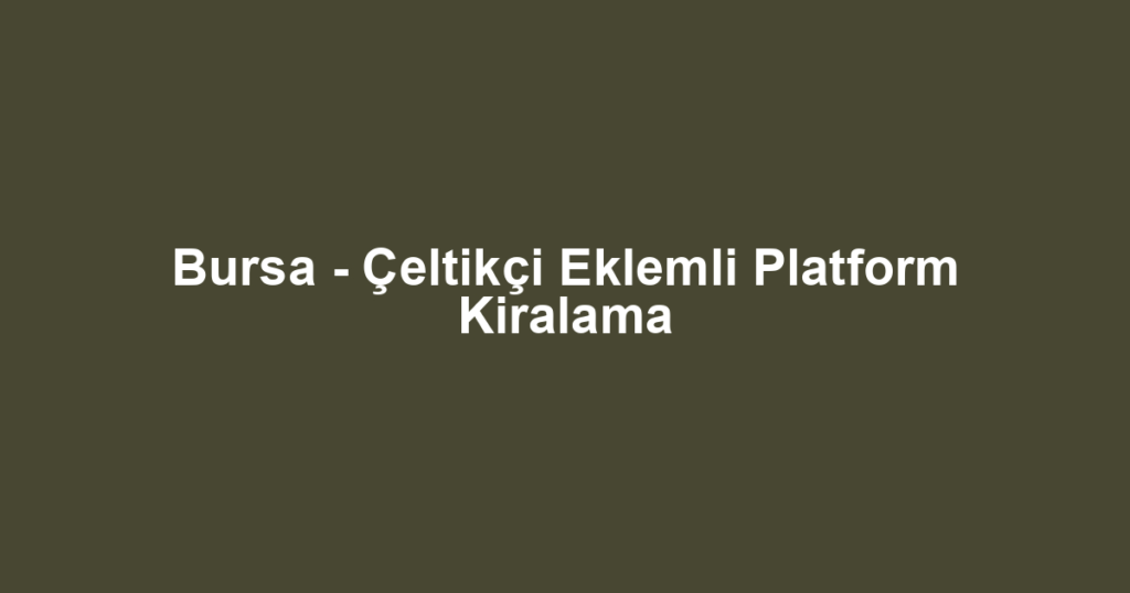 Bursa - Çeltikçi Eklemli Platform Kiralama