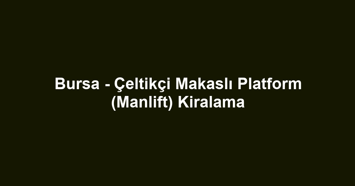 Bursa - Çeltikçi Makaslı Platform (Manlift) Kiralama