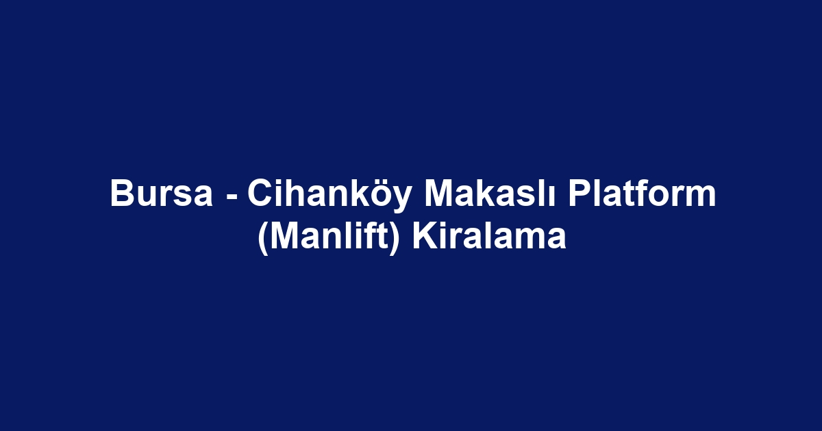 Bursa - Cihanköy Makaslı Platform (Manlift) Kiralama
