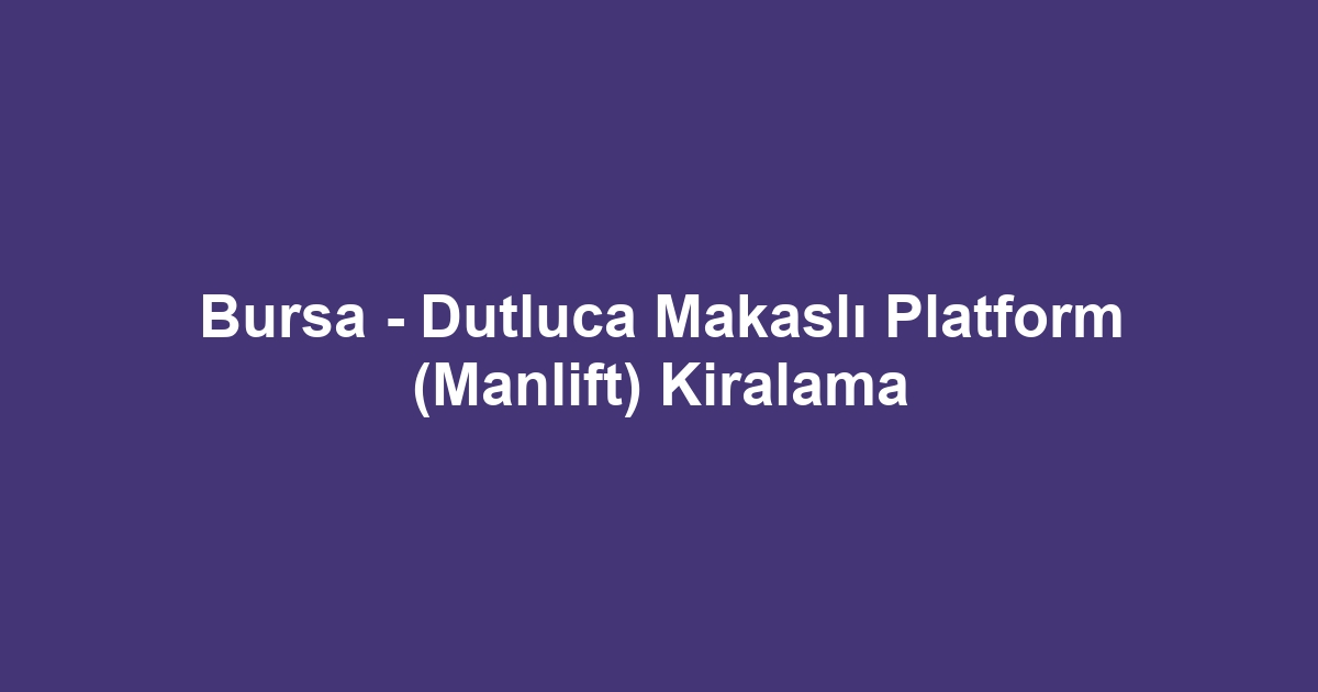 Bursa - Dutluca Makaslı Platform (Manlift) Kiralama