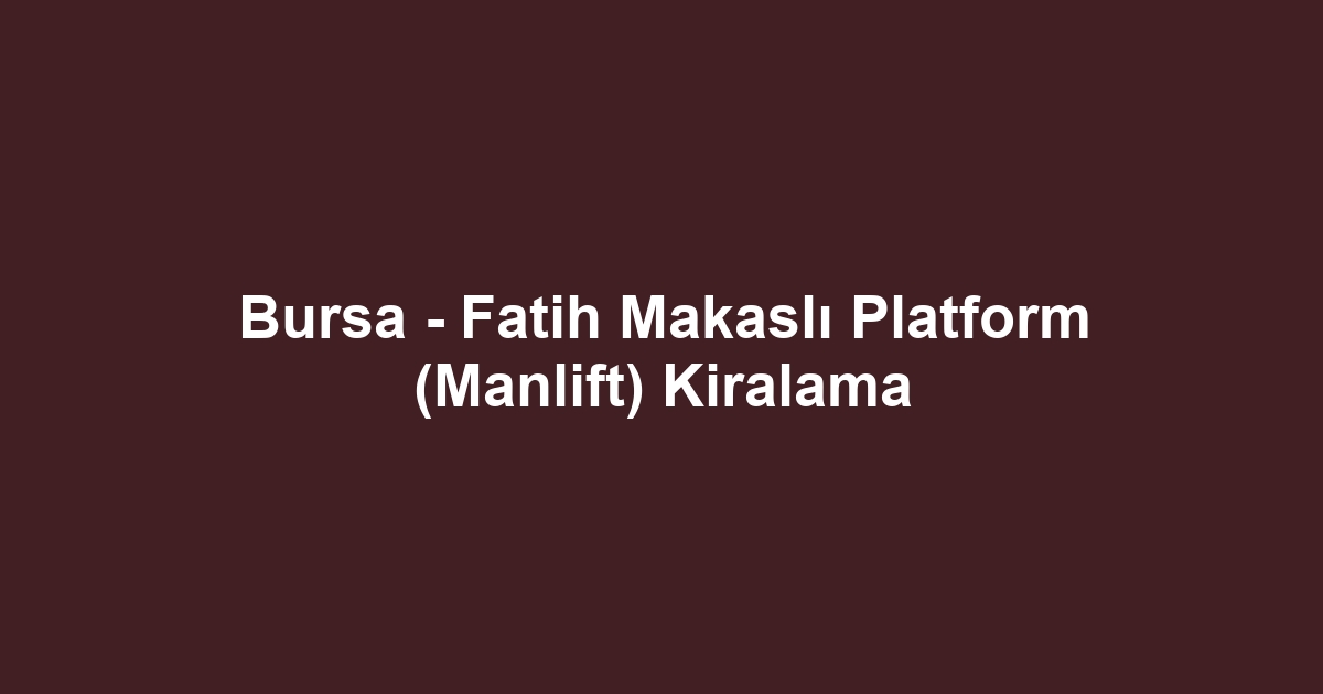 Bursa - Fatih Makaslı Platform (Manlift) Kiralama