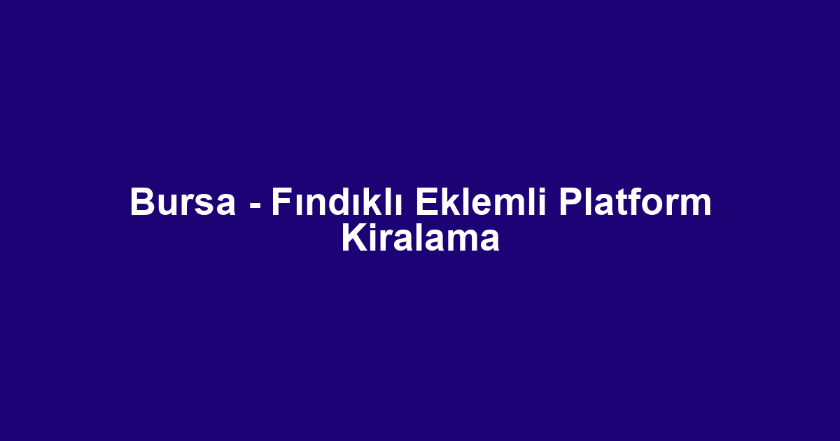 Bursa - Fındıklı Eklemli Platform Kiralama