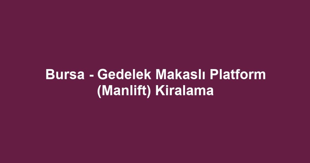 Bursa - Gedelek Makaslı Platform (Manlift) Kiralama