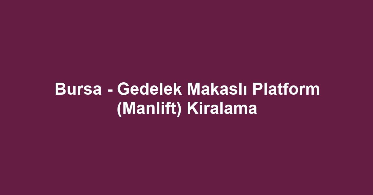 Bursa - Gedelek Makaslı Platform (Manlift) Kiralama