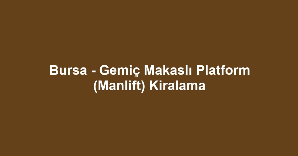 Bursa - Gemiç Makaslı Platform (Manlift) Kiralama