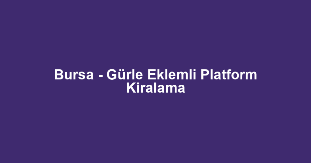 Bursa - Gürle Eklemli Platform Kiralama