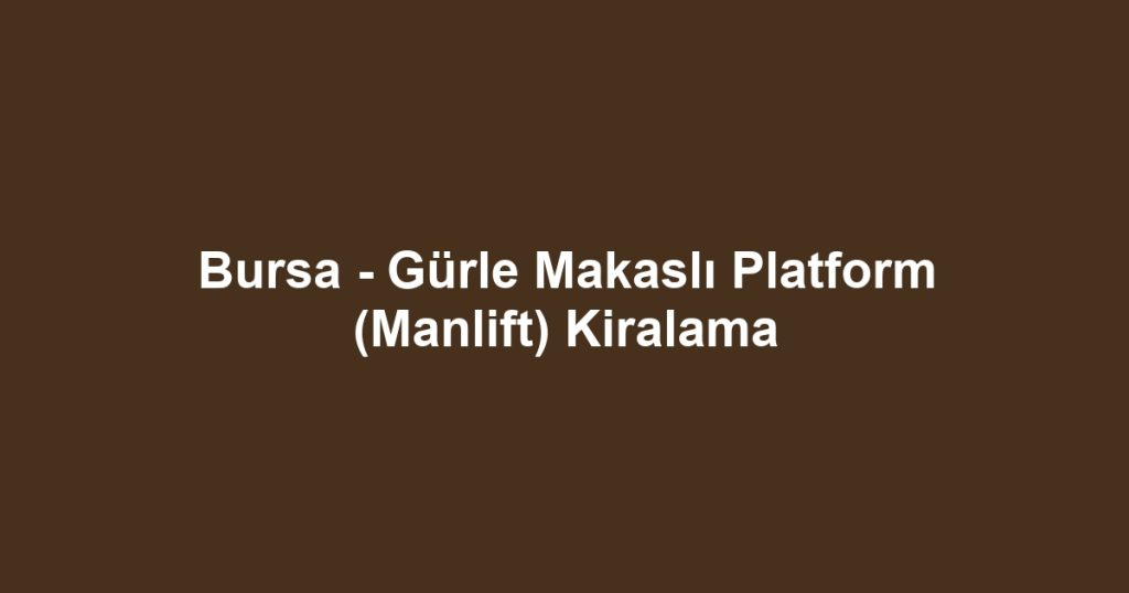 Bursa - Gürle Makaslı Platform (Manlift) Kiralama