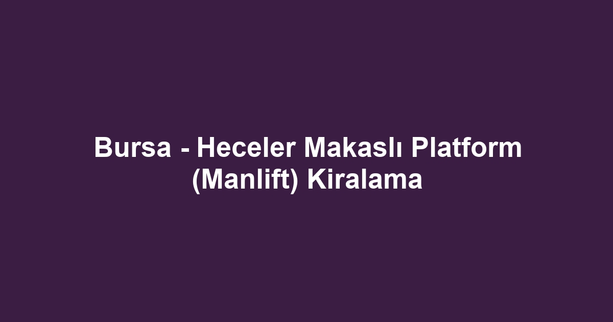 Bursa - Heceler Makaslı Platform (Manlift) Kiralama