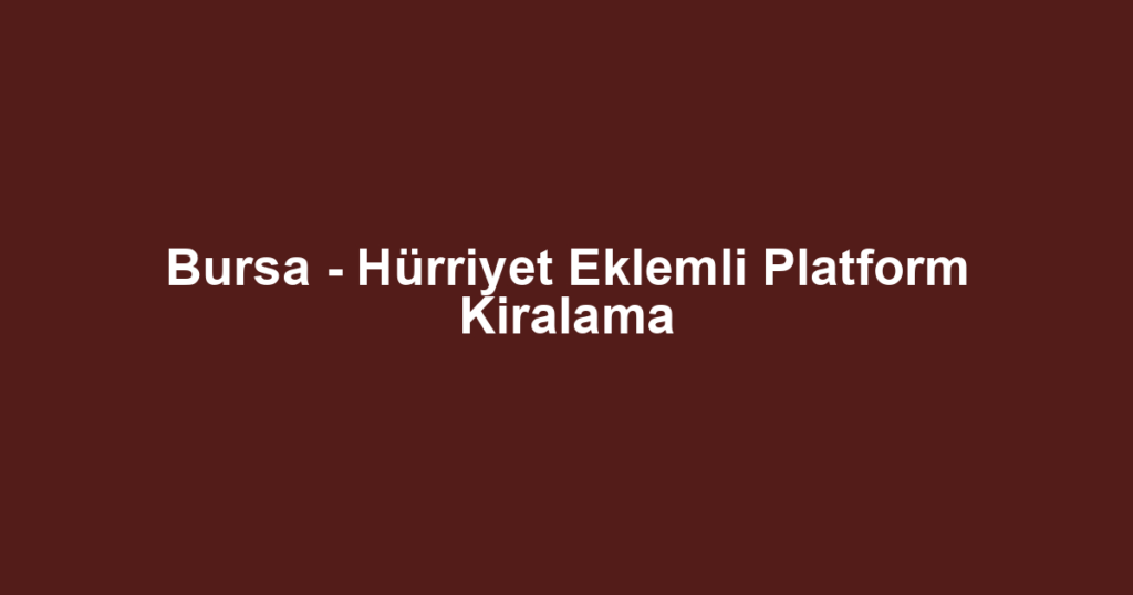 Bursa - Hürriyet Eklemli Platform Kiralama