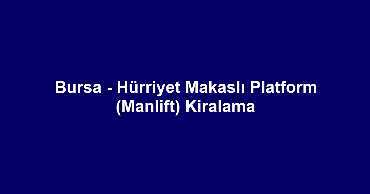 Bursa - Hürriyet Makaslı Platform (Manlift) Kiralama