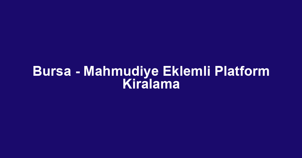 Bursa - Mahmudiye Eklemli Platform Kiralama