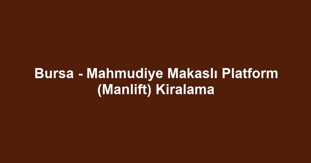 Bursa - Mahmudiye Makaslı Platform (Manlift) Kiralama