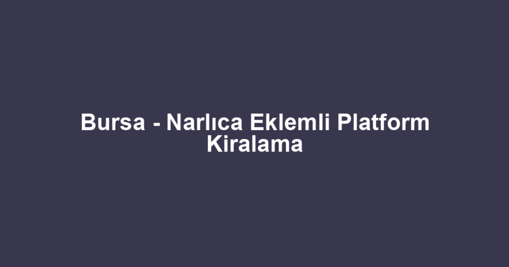 Bursa - Narlıca Eklemli Platform Kiralama