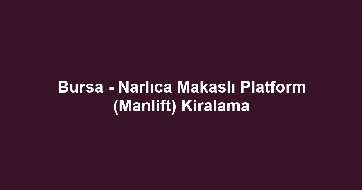 Bursa - Narlıca Makaslı Platform (Manlift) Kiralama
