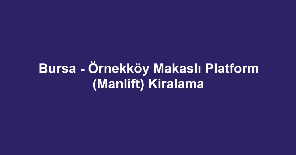 Bursa - Örnekköy Makaslı Platform (Manlift) Kiralama
