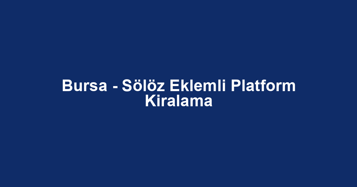 Bursa - Sölöz Eklemli Platform Kiralama