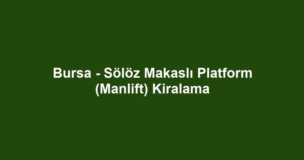 Bursa - Sölöz Makaslı Platform (Manlift) Kiralama