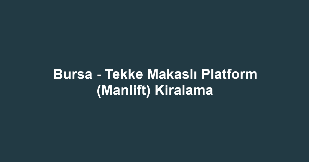 Bursa - Tekke Makaslı Platform (Manlift) Kiralama