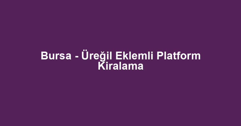 Bursa - Üreğil Eklemli Platform Kiralama