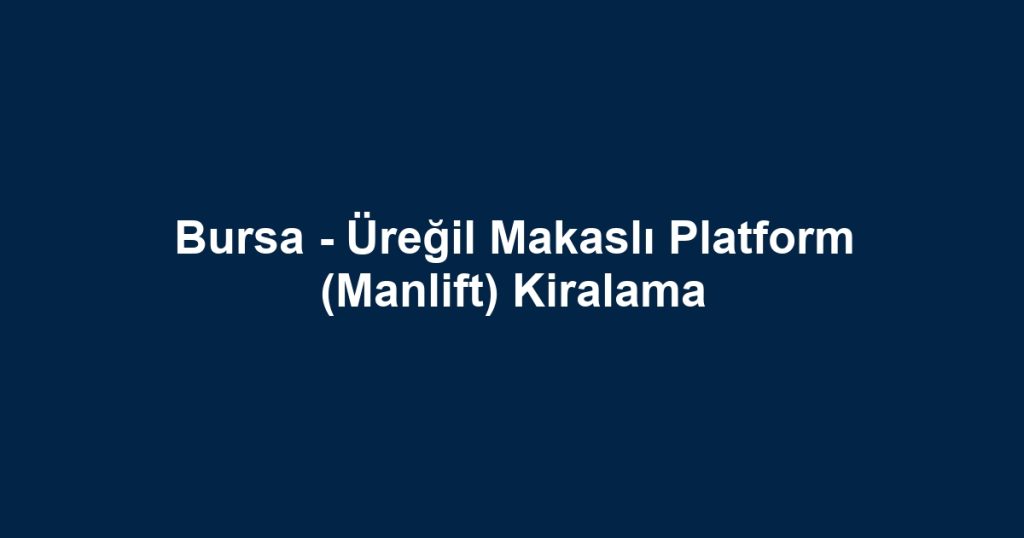 Bursa - Üreğil Makaslı Platform (Manlift) Kiralama