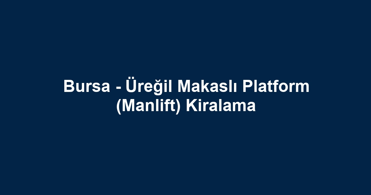 Bursa - Üreğil Makaslı Platform (Manlift) Kiralama