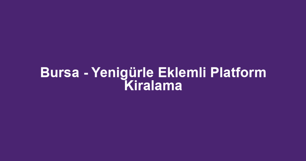 Bursa - Yenigürle Eklemli Platform Kiralama