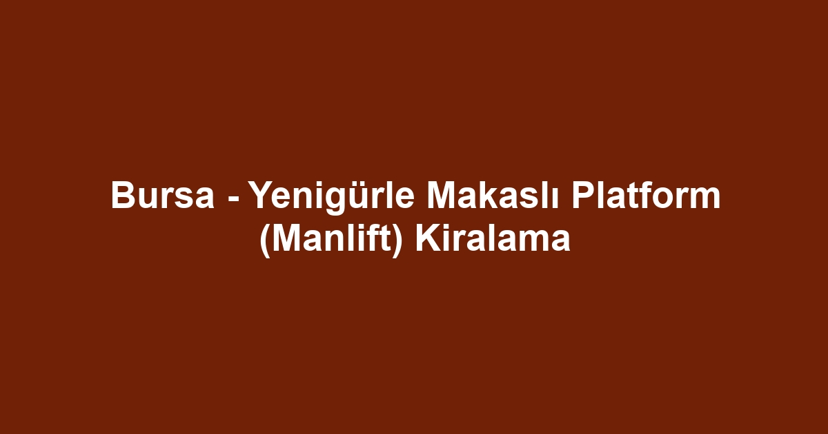 Bursa - Yenigürle Makaslı Platform (Manlift) Kiralama