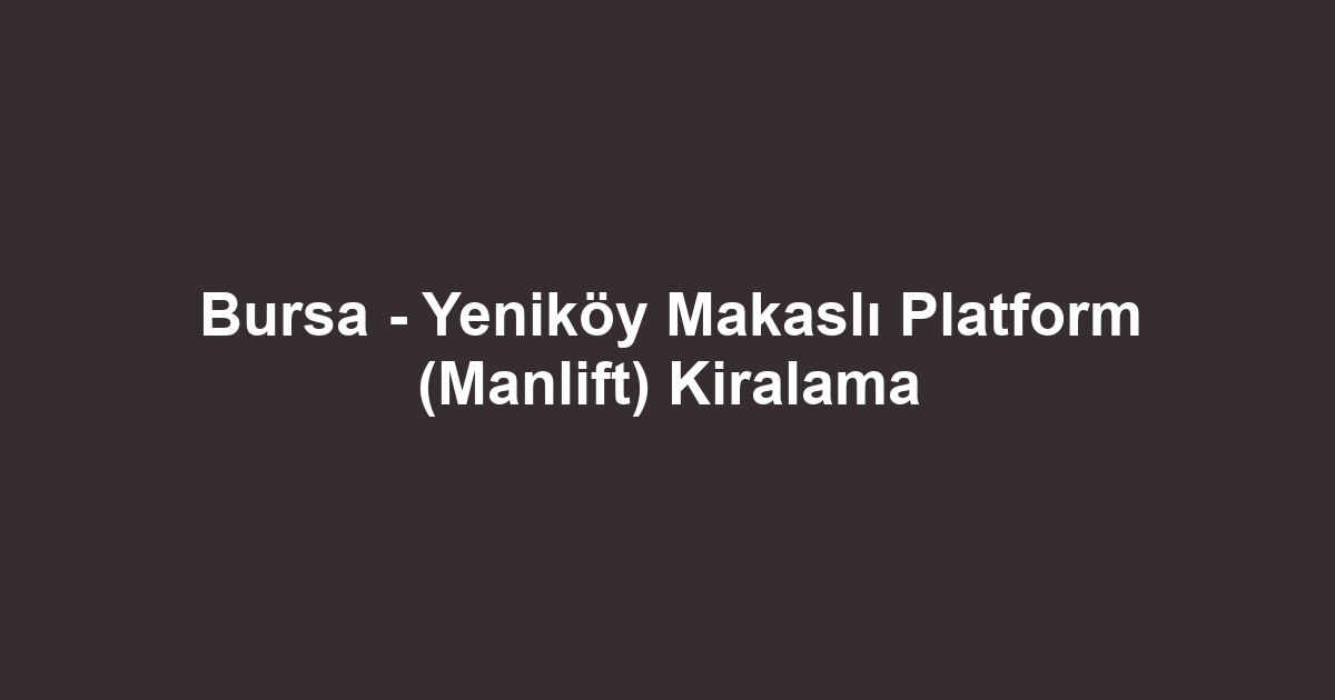 Bursa - Yeniköy Makaslı Platform (Manlift) Kiralama