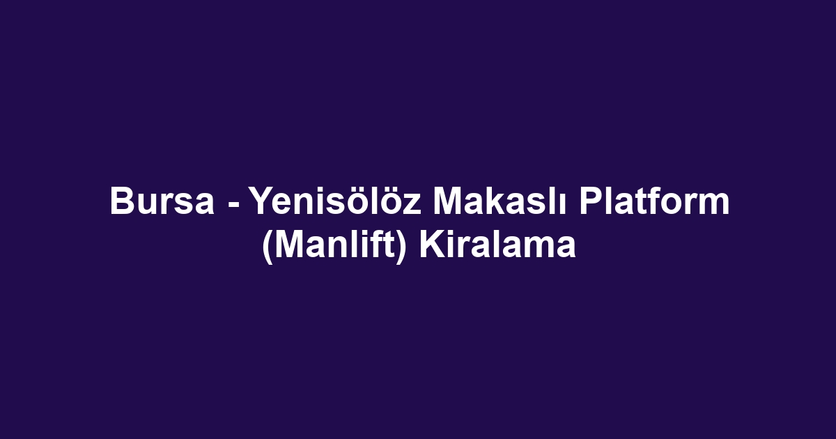 Bursa - Yenisölöz Makaslı Platform (Manlift) Kiralama