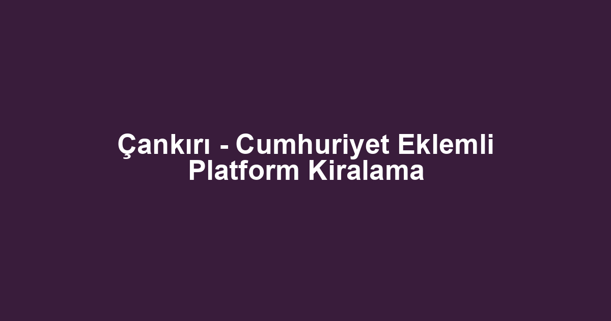 Çankırı - Cumhuriyet Eklemli Platform Kiralama