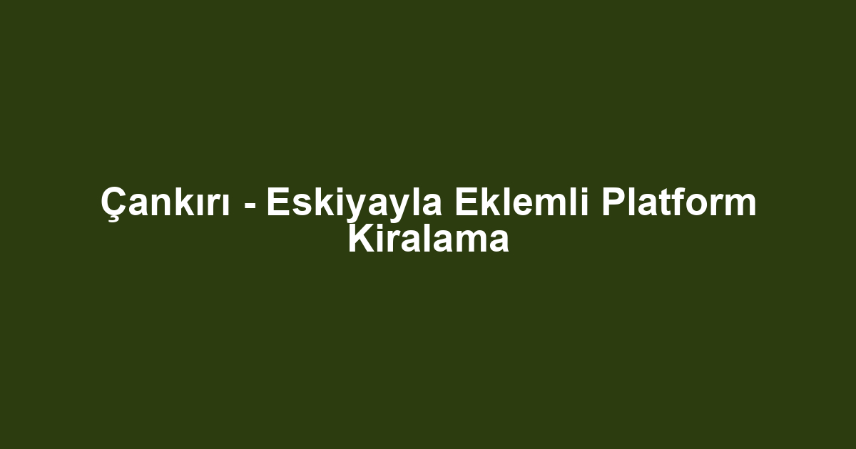 Çankırı - Eskiyayla Eklemli Platform Kiralama