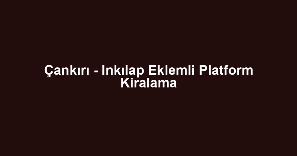 Çankırı - Inkılap Eklemli Platform Kiralama