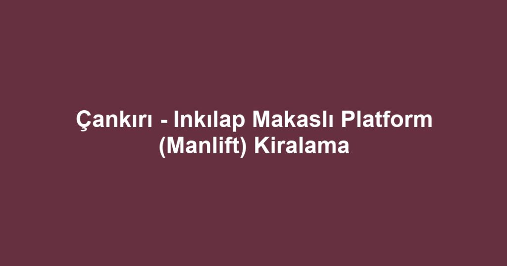 Çankırı - Inkılap Makaslı Platform (Manlift) Kiralama