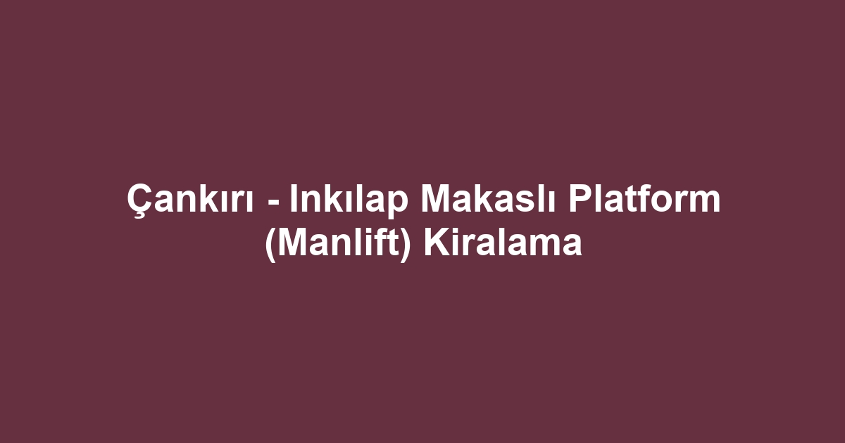 Çankırı - Inkılap Makaslı Platform (Manlift) Kiralama
