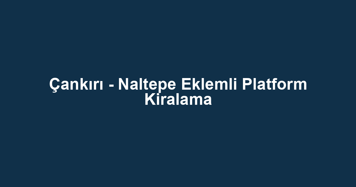 Çankırı - Naltepe Eklemli Platform Kiralama