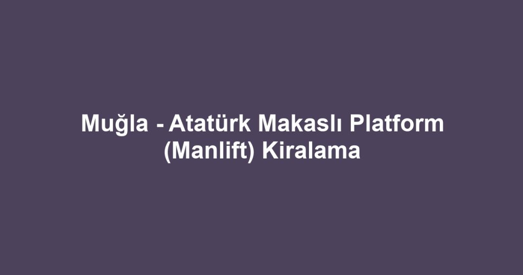 Muğla - Atatürk Makaslı Platform (Manlift) Kiralama
