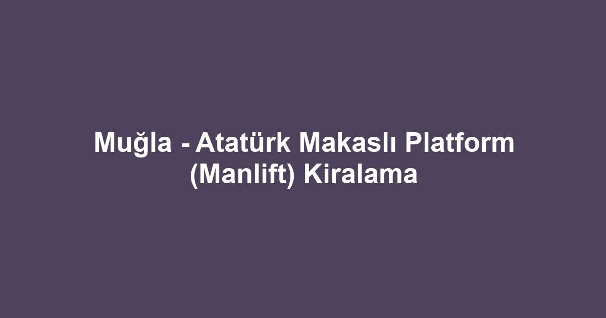 Muğla - Atatürk Makaslı Platform (Manlift) Kiralama
