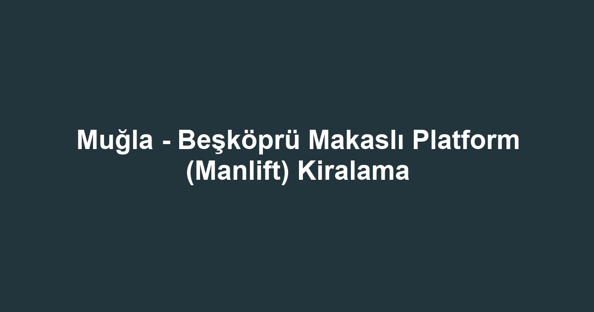 Muğla - Beşköprü Makaslı Platform (Manlift) Kiralama