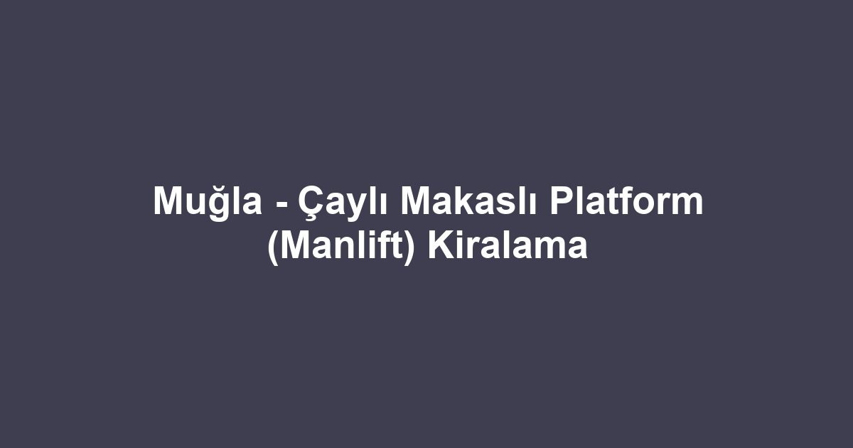 Muğla - Çaylı Makaslı Platform (Manlift) Kiralama