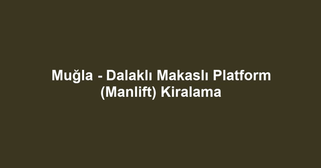 Muğla - Dalaklı Makaslı Platform (Manlift) Kiralama