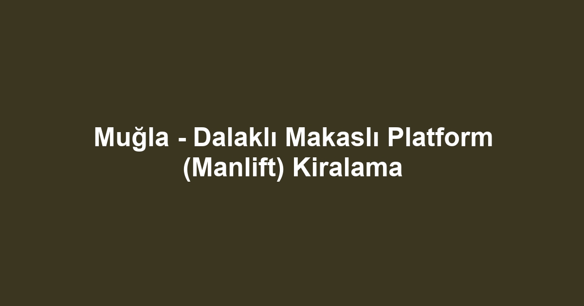 Muğla - Dalaklı Makaslı Platform (Manlift) Kiralama