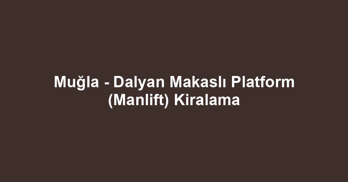 Muğla - Dalyan Makaslı Platform (Manlift) Kiralama