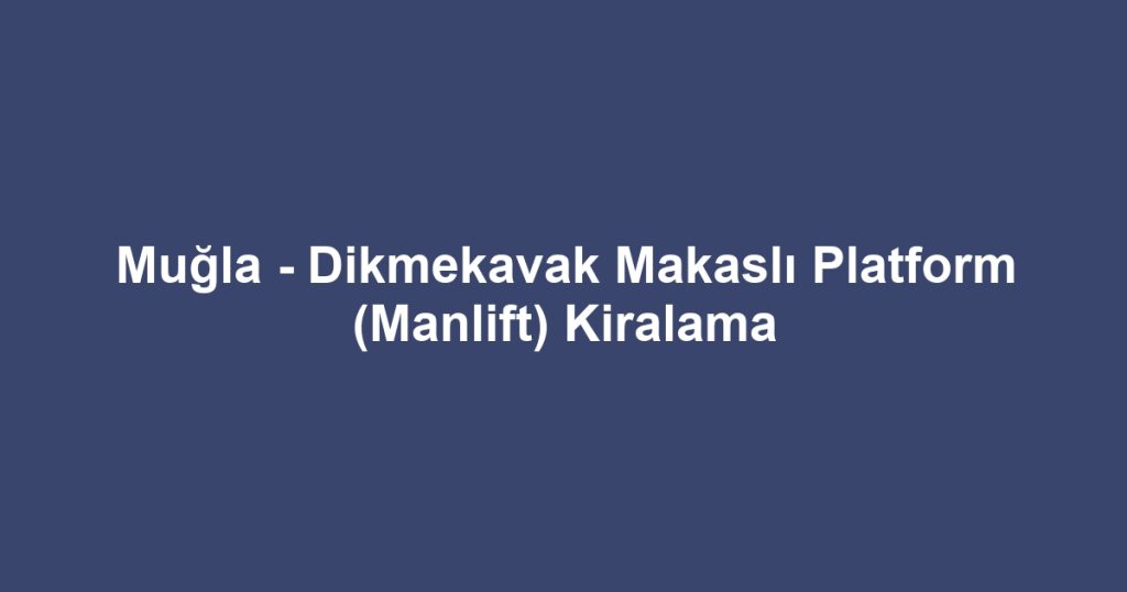 Muğla - Dikmekavak Makaslı Platform (Manlift) Kiralama
