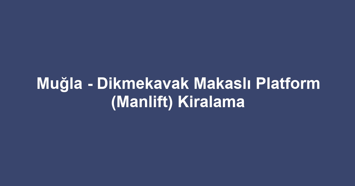 Muğla - Dikmekavak Makaslı Platform (Manlift) Kiralama