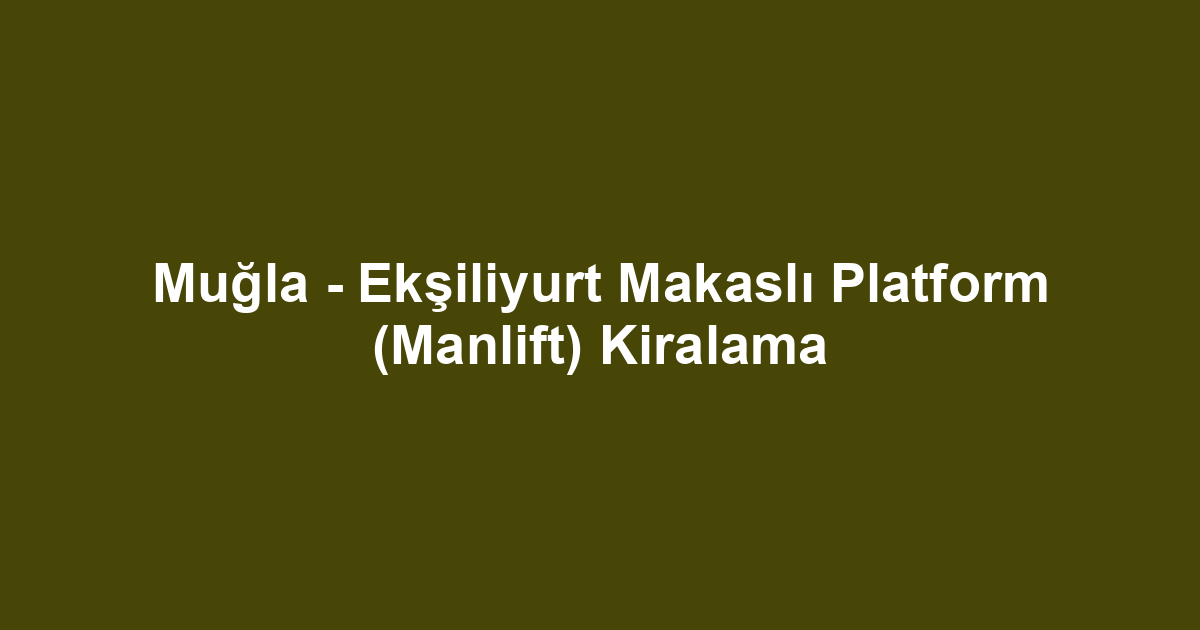 Muğla - Ekşiliyurt Makaslı Platform (Manlift) Kiralama